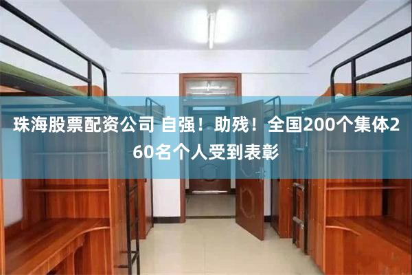 珠海股票配资公司 自强！助残！全国200个集体260名个人受到表彰