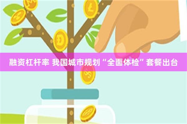 融资杠杆率 我国城市规划“全面体检”套餐出台