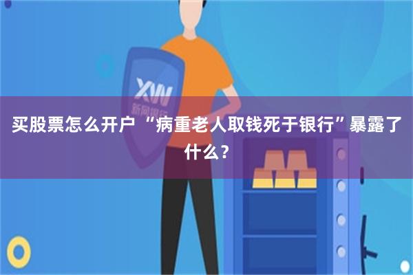买股票怎么开户 “病重老人取钱死于银行”暴露了什么？