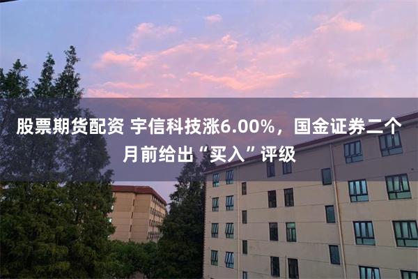 股票期货配资 宇信科技涨6.00%，国金证券二个月前给出“买入”评级