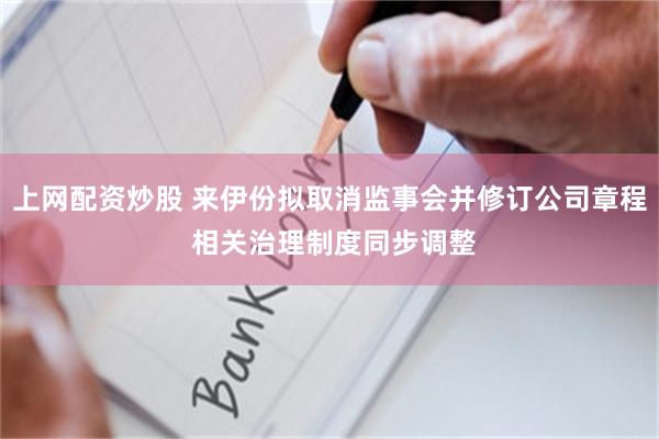 上网配资炒股 来伊份拟取消监事会并修订公司章程 相关治理制度同步调整