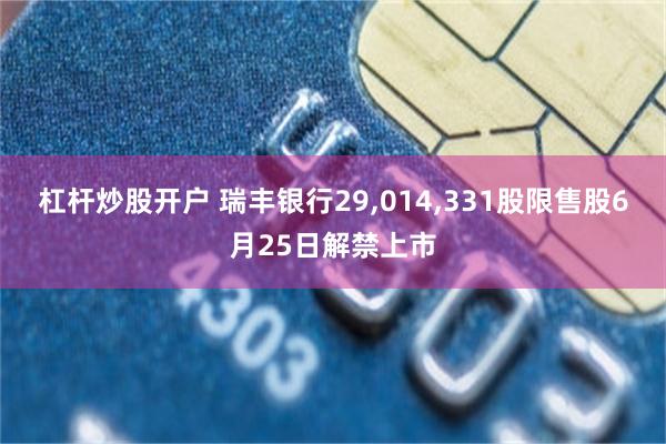 杠杆炒股开户 瑞丰银行29,014,331股限售股6月25日解禁上市