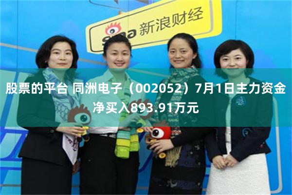 股票的平台 同洲电子（002052）7月1日主力资金净买入893.91万元