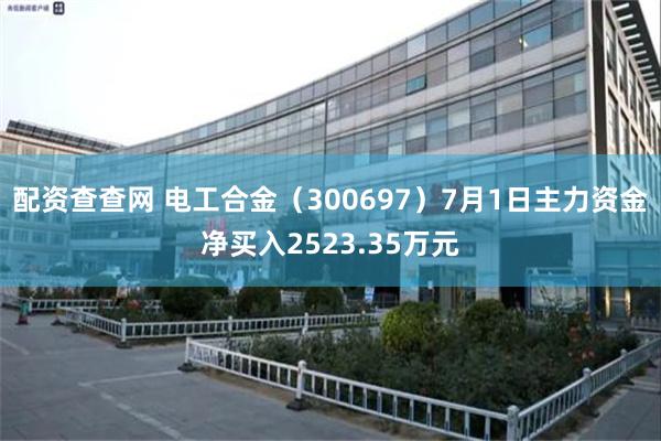 配资查查网 电工合金（300697）7月1日主力资金净买入2523.35万元