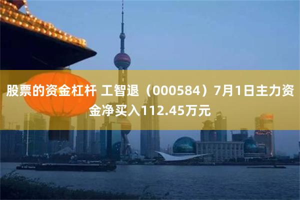 股票的资金杠杆 工智退（000584）7月1日主力资金净买入112.45万元