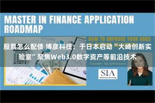 股票怎么配债 博彦科技：于日本启动“大崎创新实验室”聚焦Web3.0数字资产等前沿技术