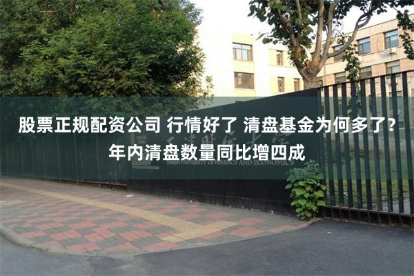 股票正规配资公司 行情好了 清盘基金为何多了？年内清盘数量同比增四成