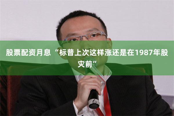 股票配资月息 “标普上次这样涨还是在1987年股灾前”
