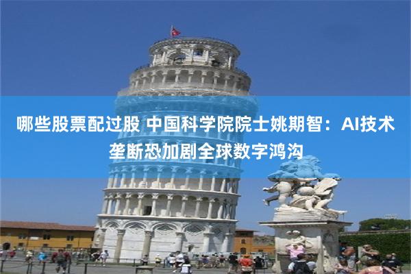 哪些股票配过股 中国科学院院士姚期智：AI技术垄断恐加剧全球数字鸿沟