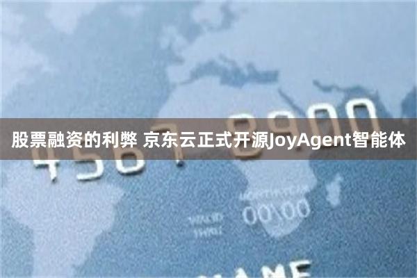 股票融资的利弊 京东云正式开源JoyAgent智能体