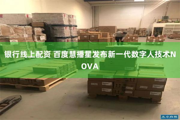 银行线上配资 百度慧播星发布新一代数字人技术NOVA
