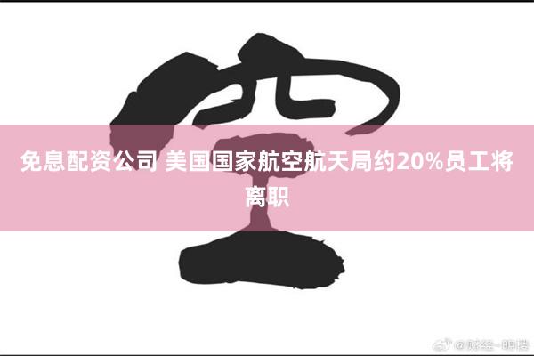 免息配资公司 美国国家航空航天局约20%员工将离职