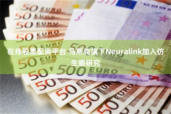 在线股票配资平台 马斯克旗下Neuralink加入仿生眼研究