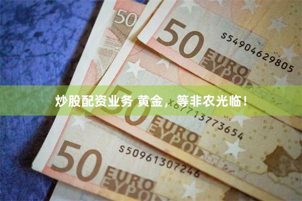 炒股配资业务 黄金，等非农光临！
