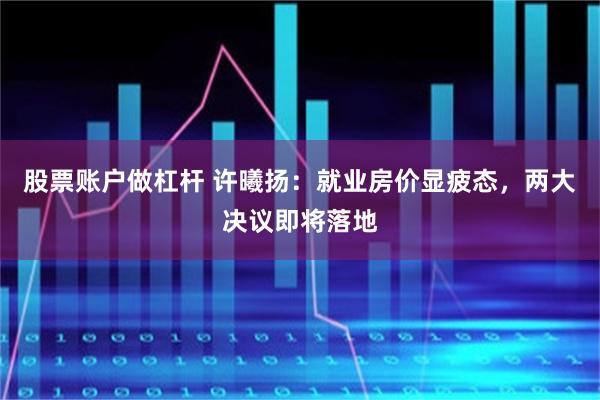 股票账户做杠杆 许曦扬：就业房价显疲态，两大决议即将落地