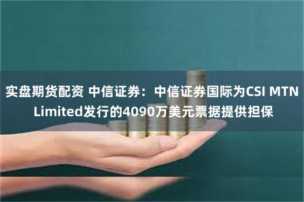 实盘期货配资 中信证券：中信证券国际为CSI MTN Limited发行的4090万美元票据提供担保