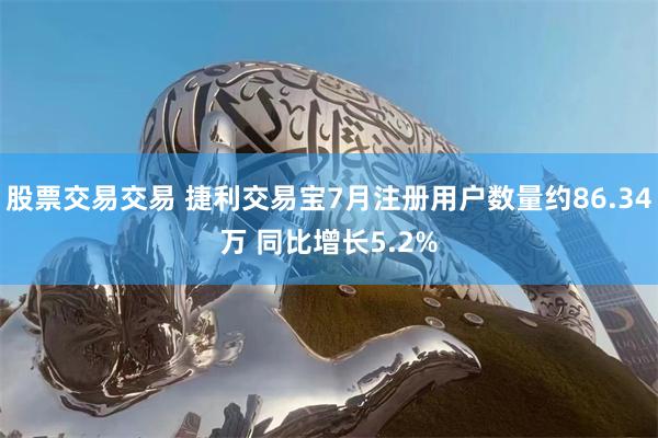 股票交易交易 捷利交易宝7月注册用户数量约86.34万 同比增长5.2%