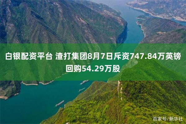白银配资平台 渣打集团8月7日斥资747.84万英镑回购54.29万股
