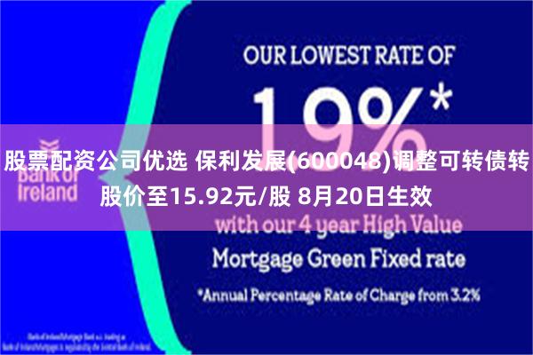 股票配资公司优选 保利发展(600048)调整可转债转股价至15.92元/股 8月20日生效