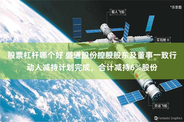 股票杠杆哪个好 盛通股份控股股东及董事一致行动人减持计划完成，合计减持6%股份