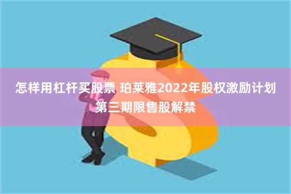 怎样用杠杆买股票 珀莱雅2022年股权激励计划第三期限售股解禁
