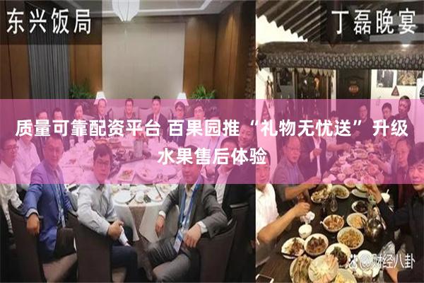 质量可靠配资平台 百果园推 “礼物无忧送” 升级水果售后体验