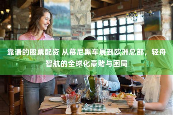 靠谱的股票配资 从慕尼黑车展到欧洲总部，轻舟智航的全球化豪赌与困局