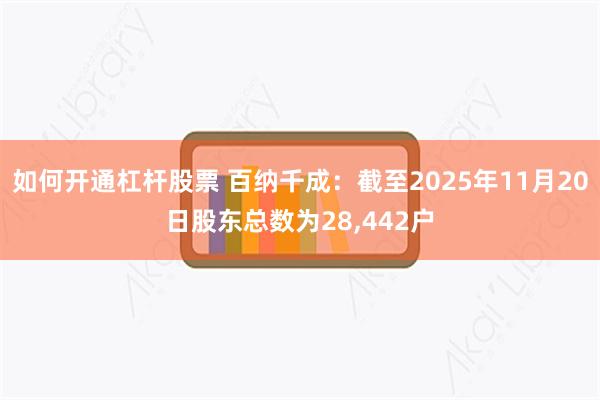 如何开通杠杆股票 百纳千成：截至2025年11月20日股东总数为28,442户