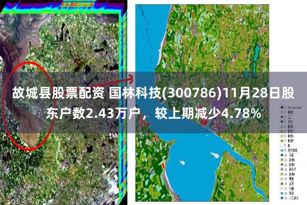 故城县股票配资 国林科技(300786)11月28日股东户数2.43万户，较上期减少4.78%