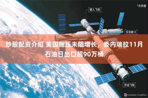 炒股配资介绍 美国施压未阻增长，委内瑞拉11月石油日出口超90万桶