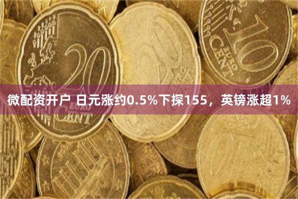 微配资开户 日元涨约0.5%下探155，英镑涨超1%