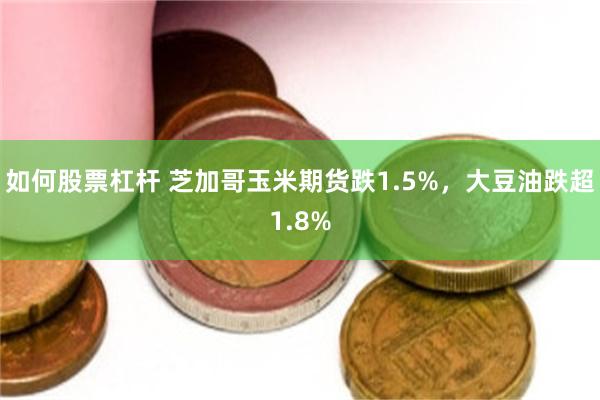 如何股票杠杆 芝加哥玉米期货跌1.5%，大豆油跌超1.8%