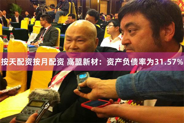 按天配资按月配资 高盟新材：资产负债率为31.57%