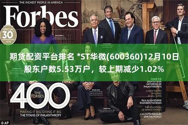 期货配资平台排名 *ST华微(600360)12月10日股东户数5.53万户，较上期减少1.02%