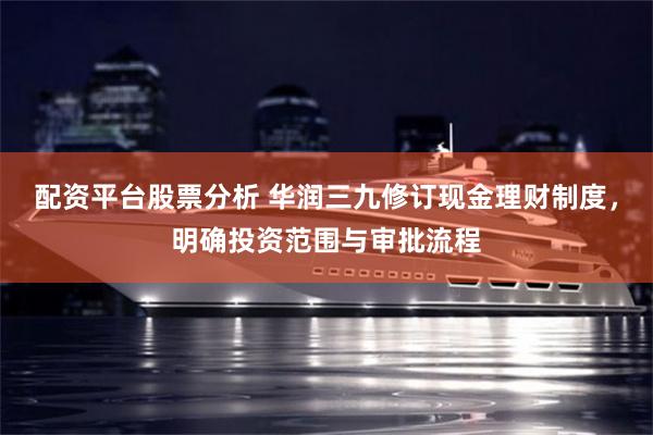 配资平台股票分析 华润三九修订现金理财制度,明确投资范围与审批流程
