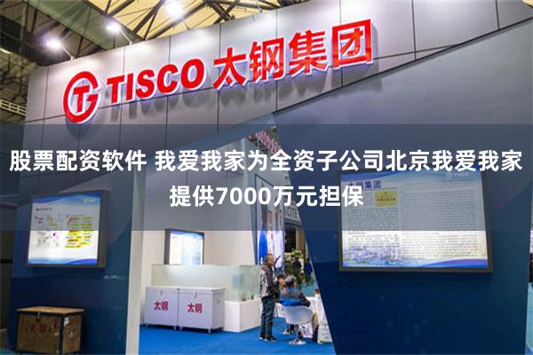 股票配资软件 我爱我家为全资子公司北京我爱我家提供7000万元担保