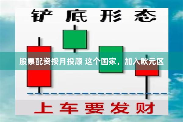 股票配资按月投顾 这个国家，加入欧元区