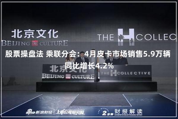 股票操盘法 乘联分会：4月皮卡市场销售5.9万辆 同比增长4.2%