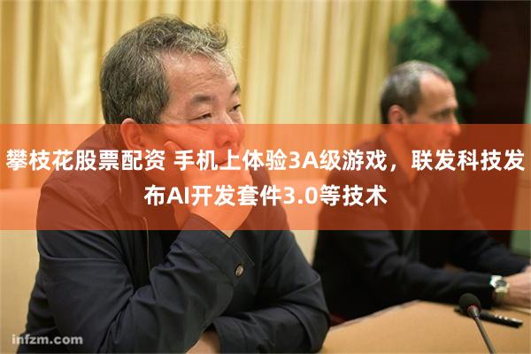 攀枝花股票配资 手机上体验3A级游戏，联发科技发布AI开发套件3.0等技术