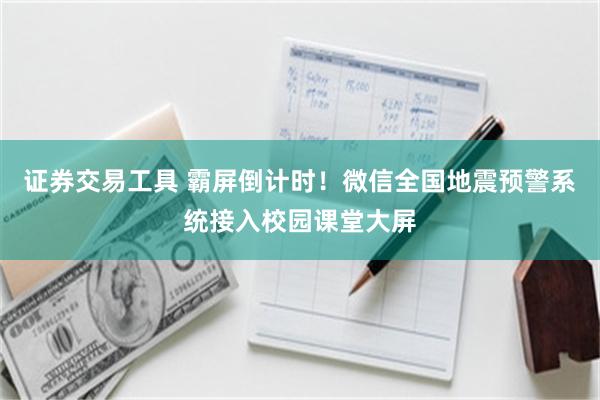证券交易工具 霸屏倒计时!微信全国地震预警系统接入校园课堂大屏