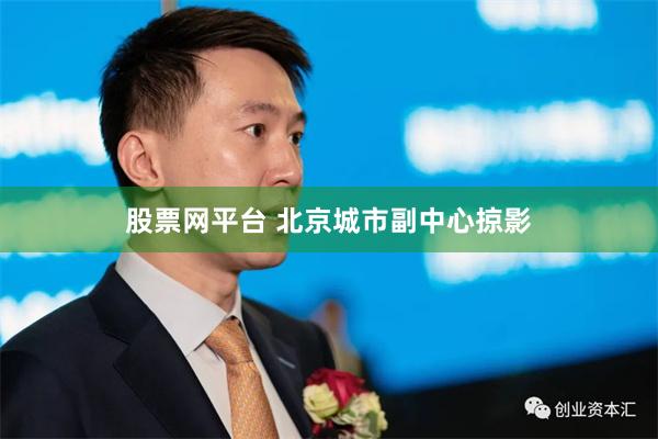 股票网平台 北京城市副中心掠影
