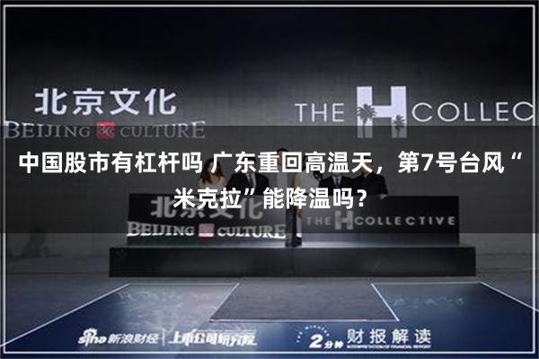 中国股市有杠杆吗 广东重回高温天，第7号台风“米克拉”能降温吗？