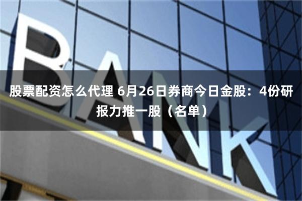 股票配资怎么代理 6月26日券商今日金股：4份研报力推一股（名单）