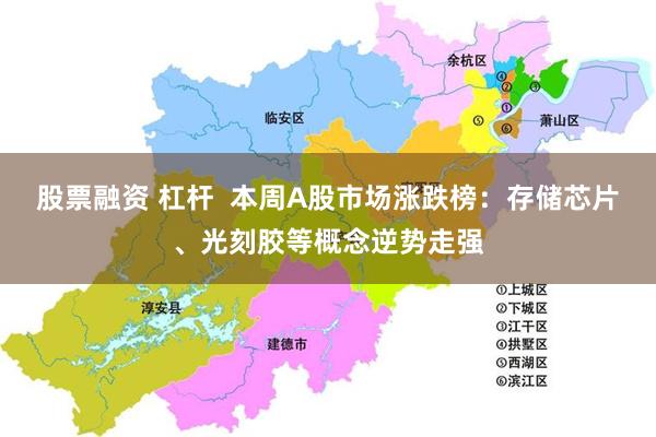 股票融资 杠杆  本周A股市场涨跌榜：存储芯片、光刻胶等概念逆势走强