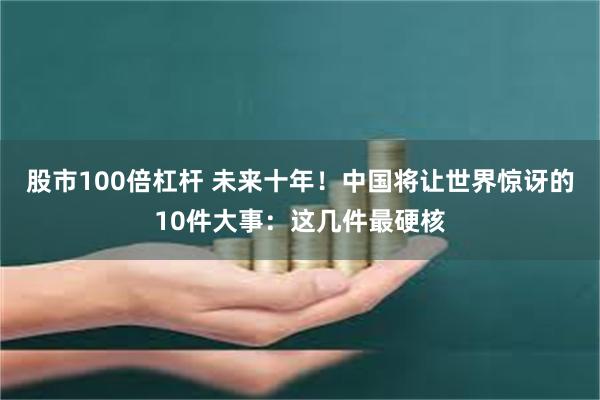 股市100倍杠杆 未来十年!中国将让世界惊讶的10件大事:这几件最硬核