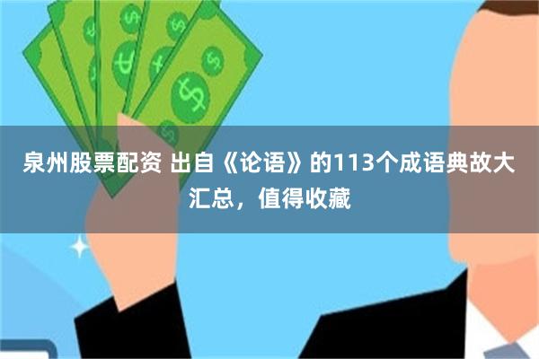 泉州股票配资 出自《论语》的113个成语典故大汇总，值得收藏