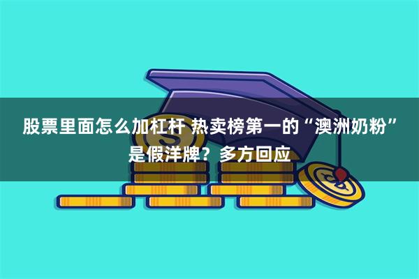 股票里面怎么加杠杆 热卖榜第一的“澳洲奶粉”是假洋牌？多方回应
