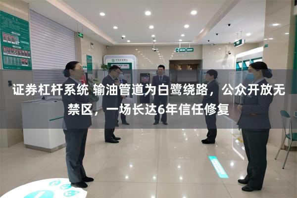 证券杠杆系统 输油管道为白鹭绕路，公众开放无禁区，一场长达6年信任修复