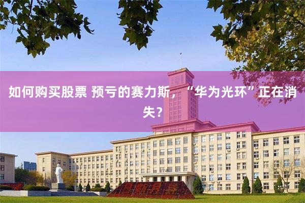 如何购买股票 预亏的赛力斯,“华为光环”正在消失?