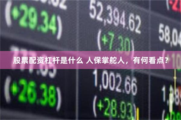 股票配资杠杆是什么 人保掌舵人,有何看点?